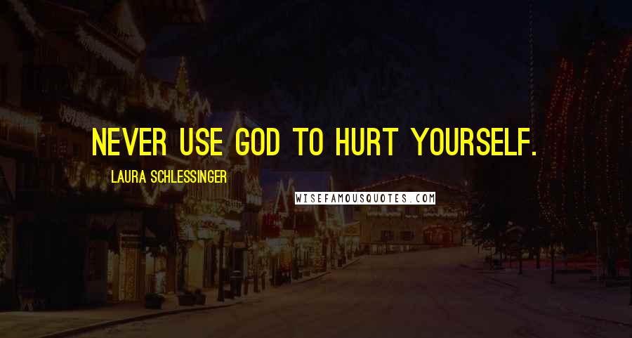 Laura Schlessinger Quotes: Never use God to hurt yourself.