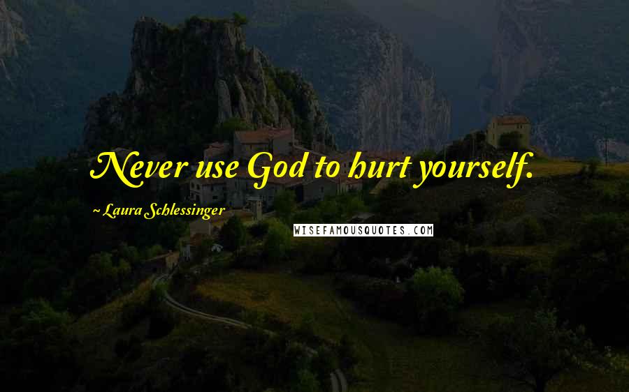 Laura Schlessinger Quotes: Never use God to hurt yourself.