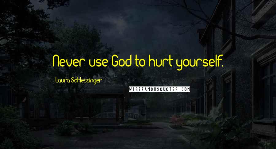 Laura Schlessinger Quotes: Never use God to hurt yourself.