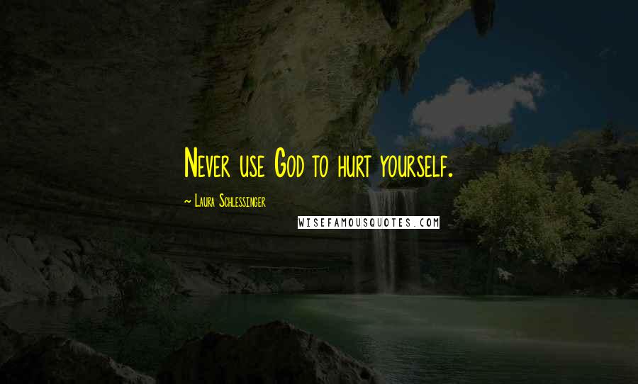 Laura Schlessinger Quotes: Never use God to hurt yourself.