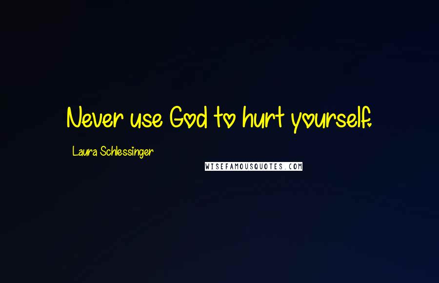 Laura Schlessinger Quotes: Never use God to hurt yourself.