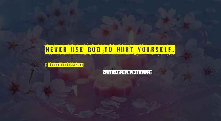 Laura Schlessinger Quotes: Never use God to hurt yourself.