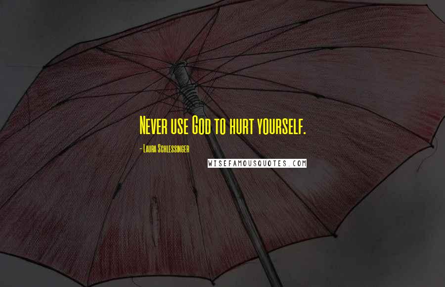 Laura Schlessinger Quotes: Never use God to hurt yourself.