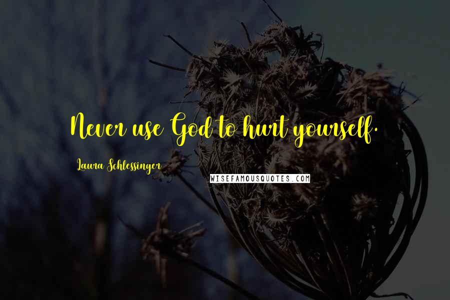 Laura Schlessinger Quotes: Never use God to hurt yourself.