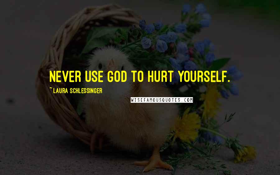 Laura Schlessinger Quotes: Never use God to hurt yourself.