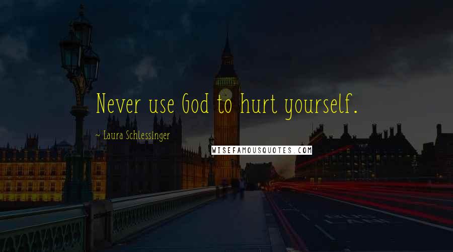 Laura Schlessinger Quotes: Never use God to hurt yourself.