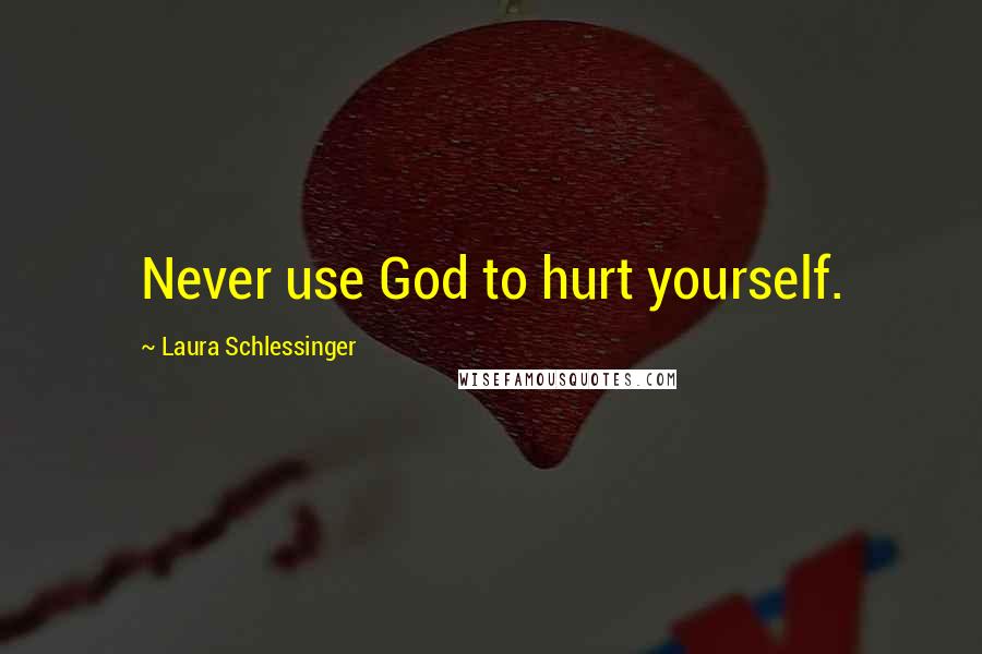 Laura Schlessinger Quotes: Never use God to hurt yourself.