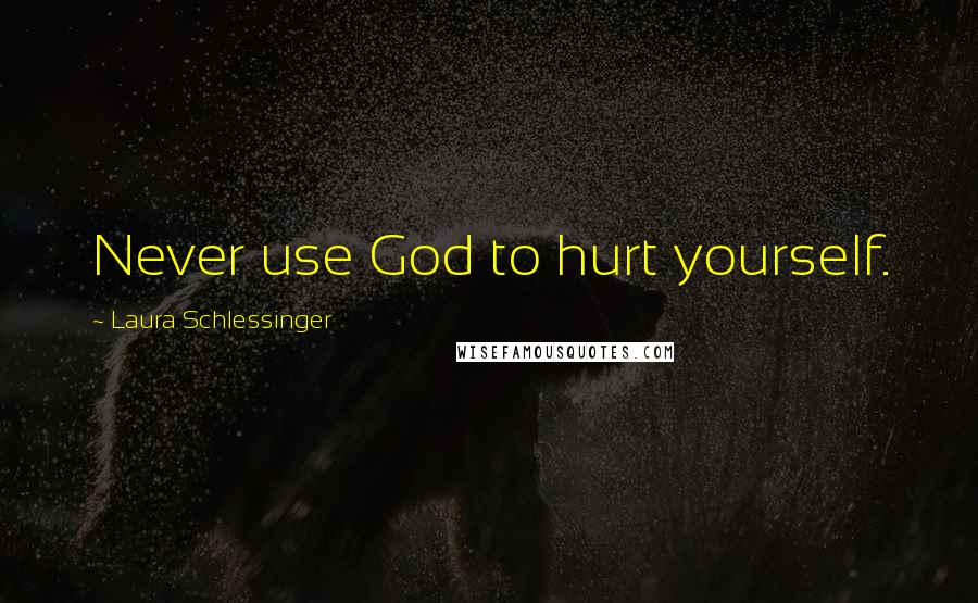 Laura Schlessinger Quotes: Never use God to hurt yourself.