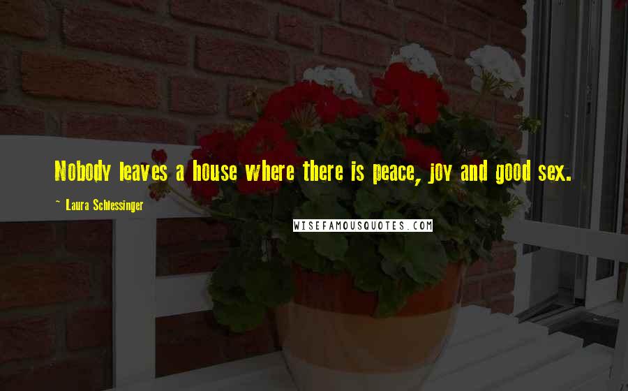 Laura Schlessinger Quotes: Nobody leaves a house where there is peace, joy and good sex.