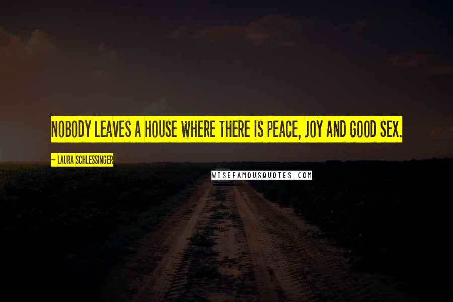 Laura Schlessinger Quotes: Nobody leaves a house where there is peace, joy and good sex.