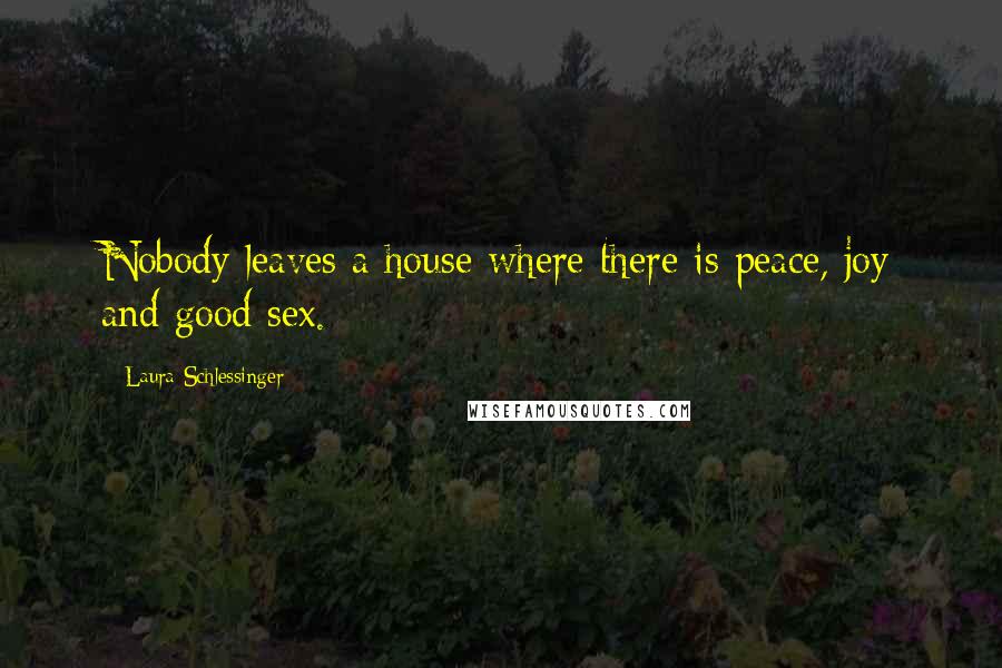 Laura Schlessinger Quotes: Nobody leaves a house where there is peace, joy and good sex.