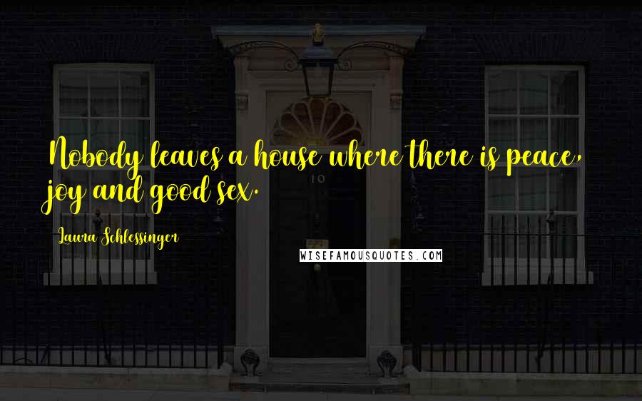 Laura Schlessinger Quotes: Nobody leaves a house where there is peace, joy and good sex.