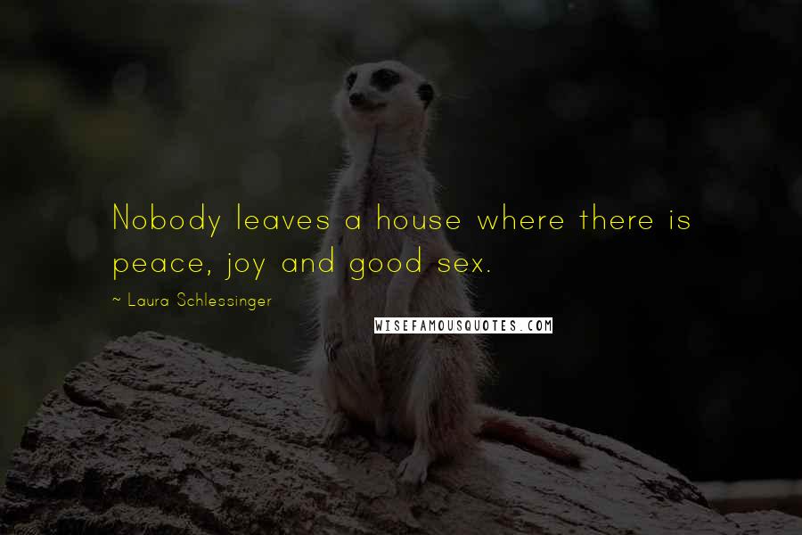 Laura Schlessinger Quotes: Nobody leaves a house where there is peace, joy and good sex.