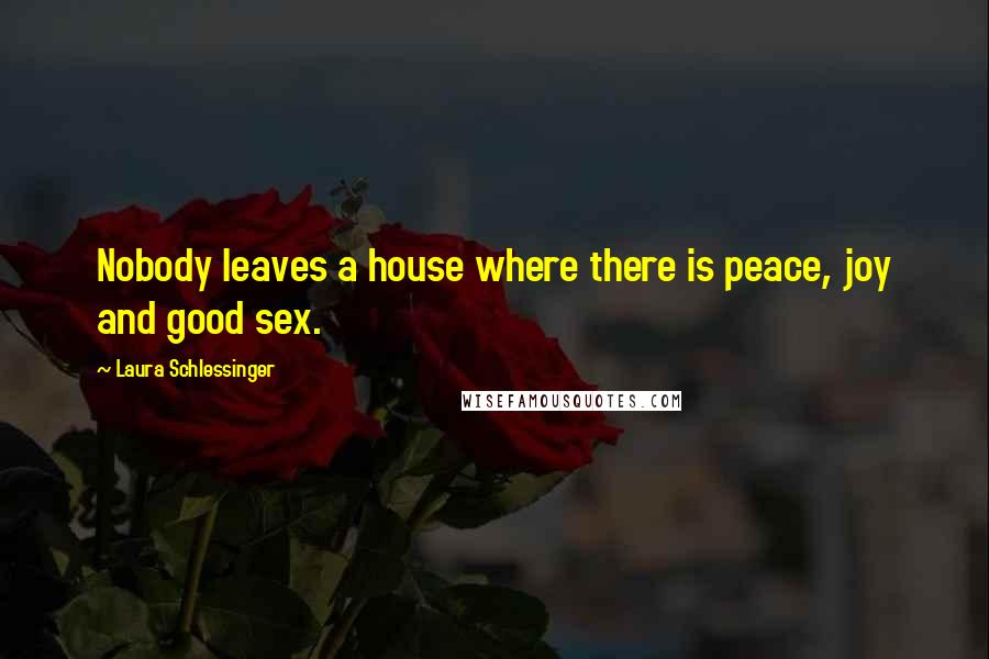 Laura Schlessinger Quotes: Nobody leaves a house where there is peace, joy and good sex.