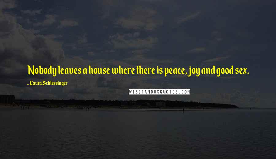 Laura Schlessinger Quotes: Nobody leaves a house where there is peace, joy and good sex.