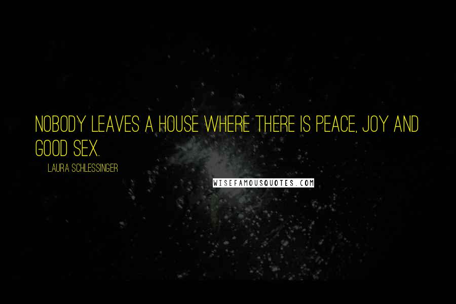 Laura Schlessinger Quotes: Nobody leaves a house where there is peace, joy and good sex.