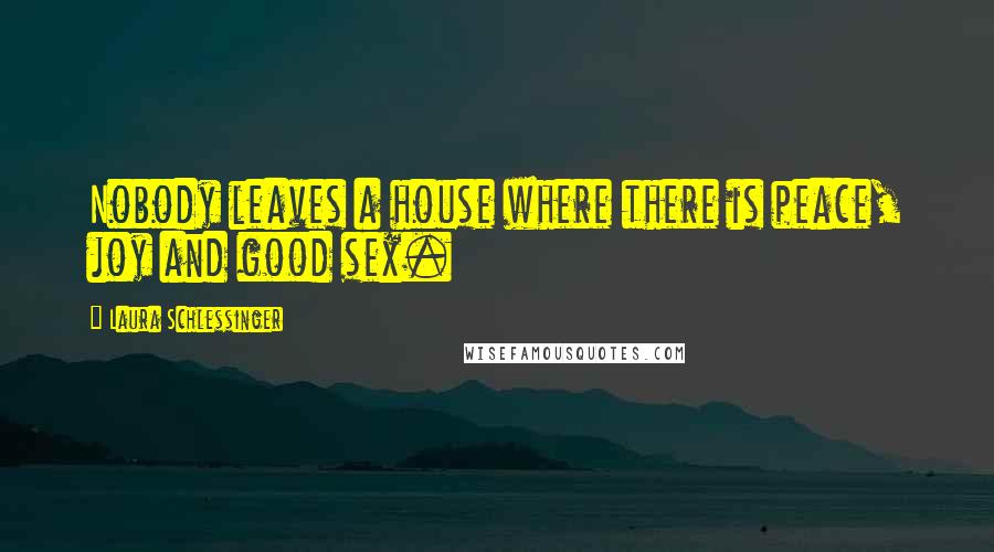 Laura Schlessinger Quotes: Nobody leaves a house where there is peace, joy and good sex.