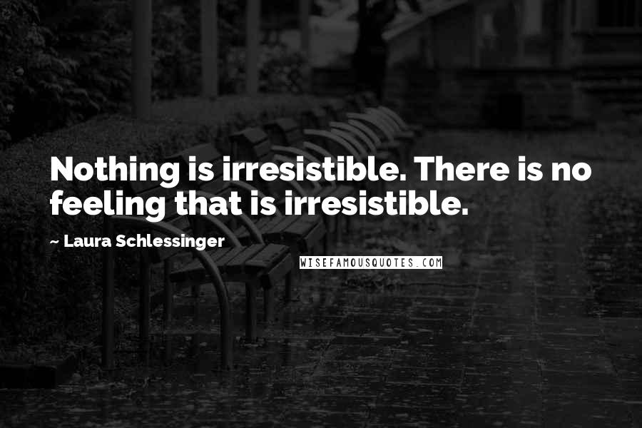 Laura Schlessinger Quotes: Nothing is irresistible. There is no feeling that is irresistible.