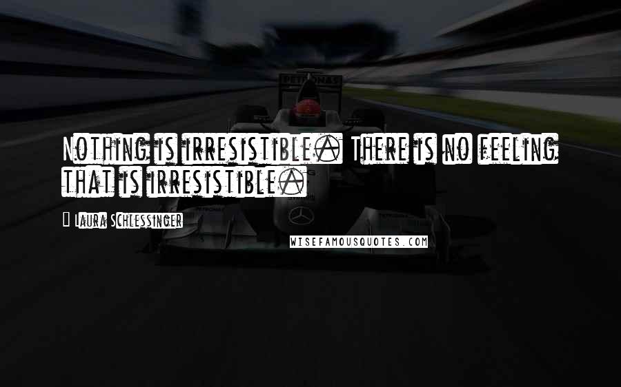 Laura Schlessinger Quotes: Nothing is irresistible. There is no feeling that is irresistible.