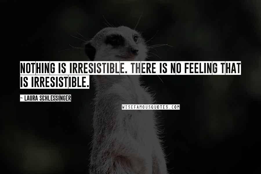 Laura Schlessinger Quotes: Nothing is irresistible. There is no feeling that is irresistible.