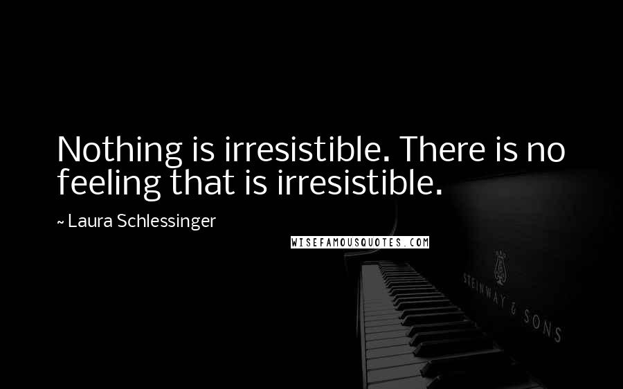 Laura Schlessinger Quotes: Nothing is irresistible. There is no feeling that is irresistible.