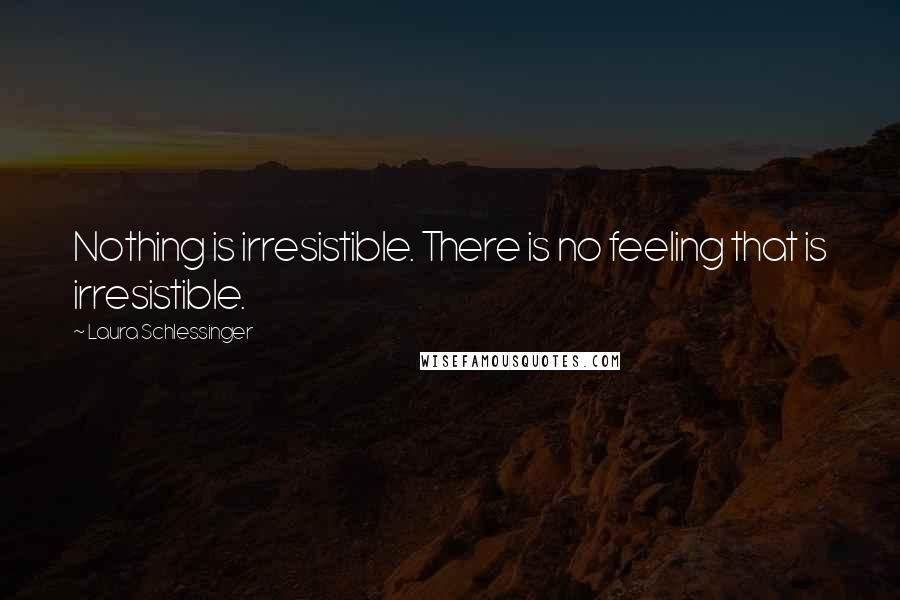 Laura Schlessinger Quotes: Nothing is irresistible. There is no feeling that is irresistible.