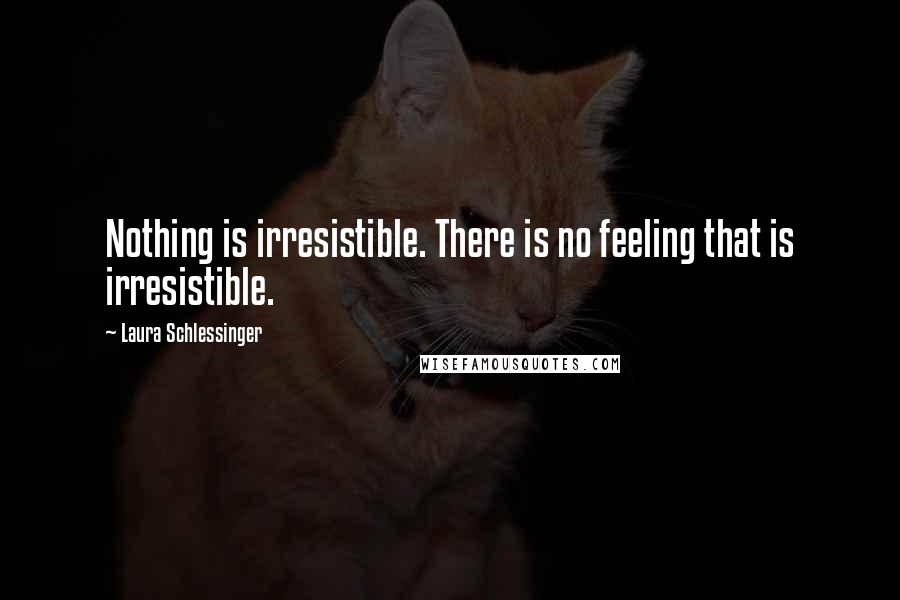 Laura Schlessinger Quotes: Nothing is irresistible. There is no feeling that is irresistible.