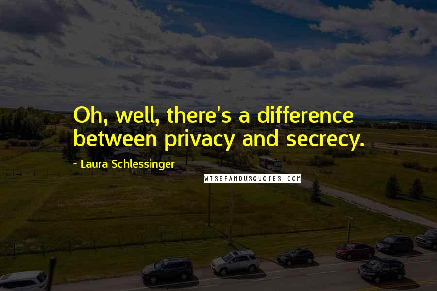 Laura Schlessinger Quotes: Oh, well, there's a difference between privacy and secrecy.