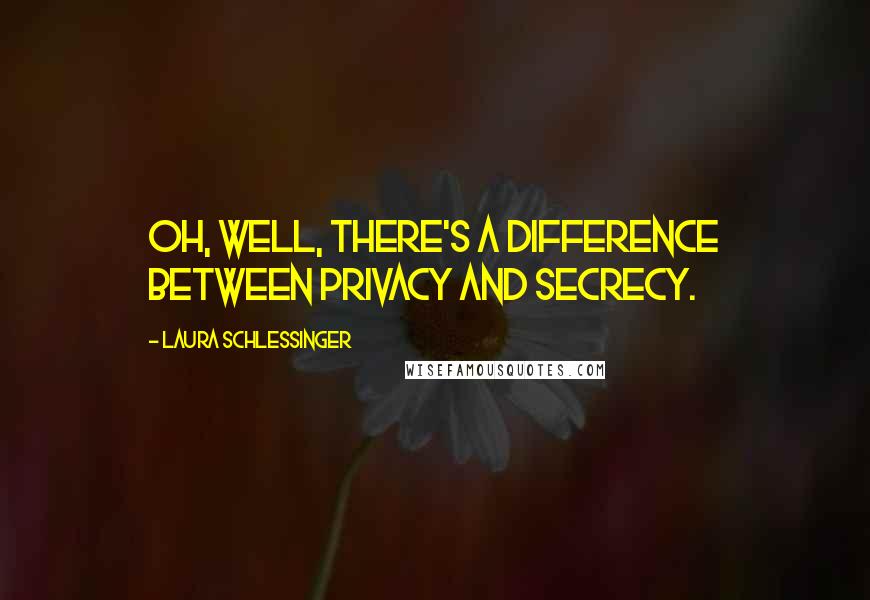 Laura Schlessinger Quotes: Oh, well, there's a difference between privacy and secrecy.