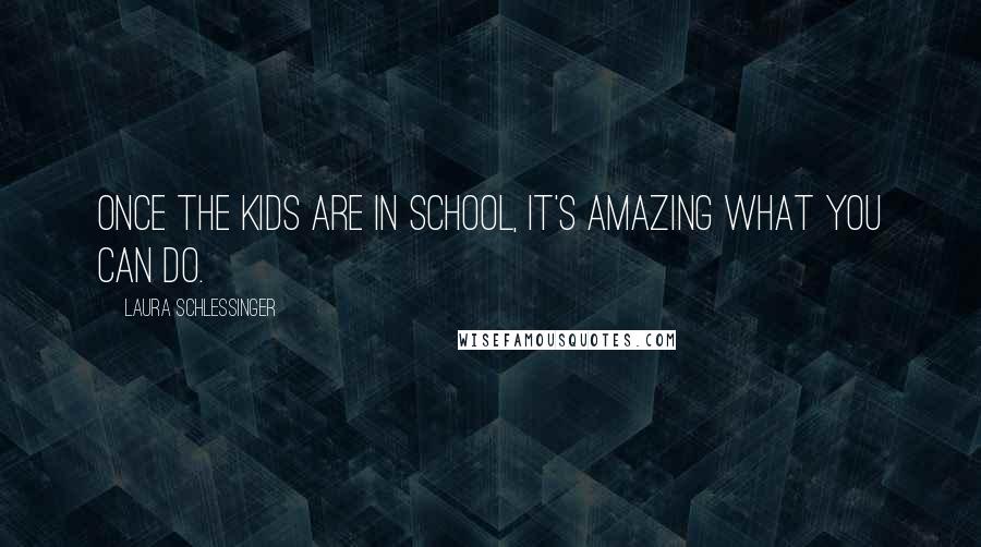 Laura Schlessinger Quotes: Once the kids are in school, it's amazing what you can do.
