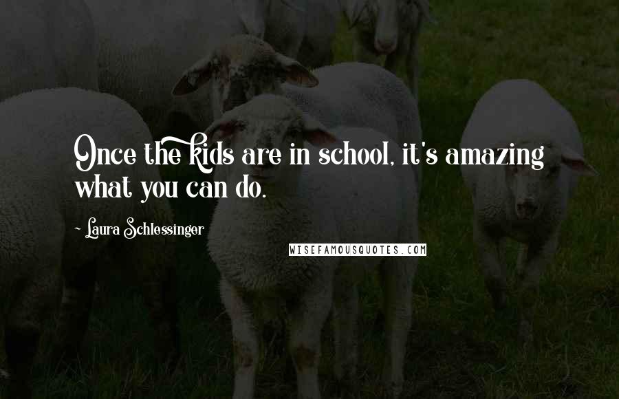 Laura Schlessinger Quotes: Once the kids are in school, it's amazing what you can do.