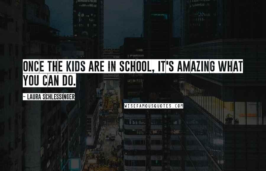 Laura Schlessinger Quotes: Once the kids are in school, it's amazing what you can do.