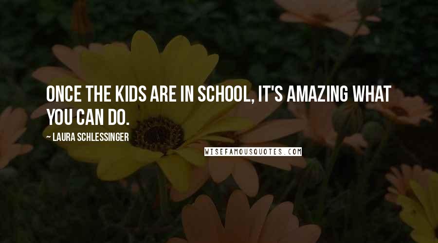 Laura Schlessinger Quotes: Once the kids are in school, it's amazing what you can do.