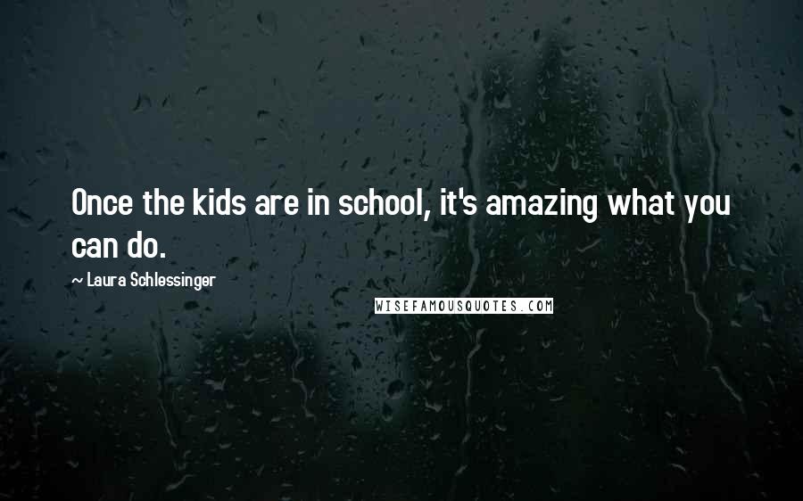 Laura Schlessinger Quotes: Once the kids are in school, it's amazing what you can do.