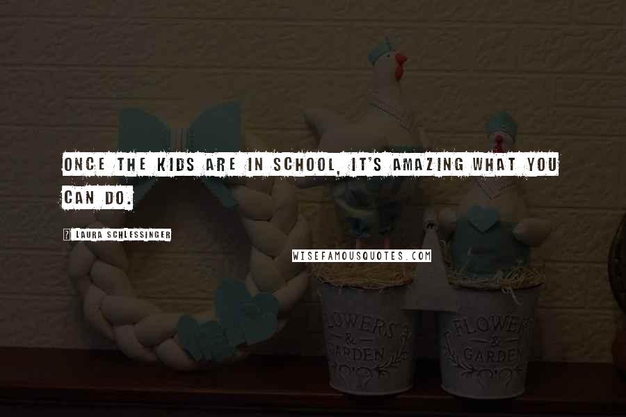 Laura Schlessinger Quotes: Once the kids are in school, it's amazing what you can do.