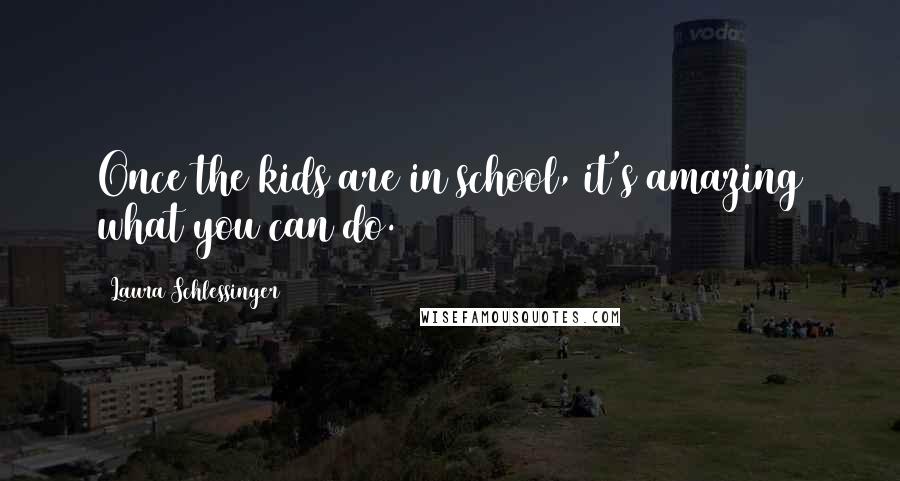 Laura Schlessinger Quotes: Once the kids are in school, it's amazing what you can do.