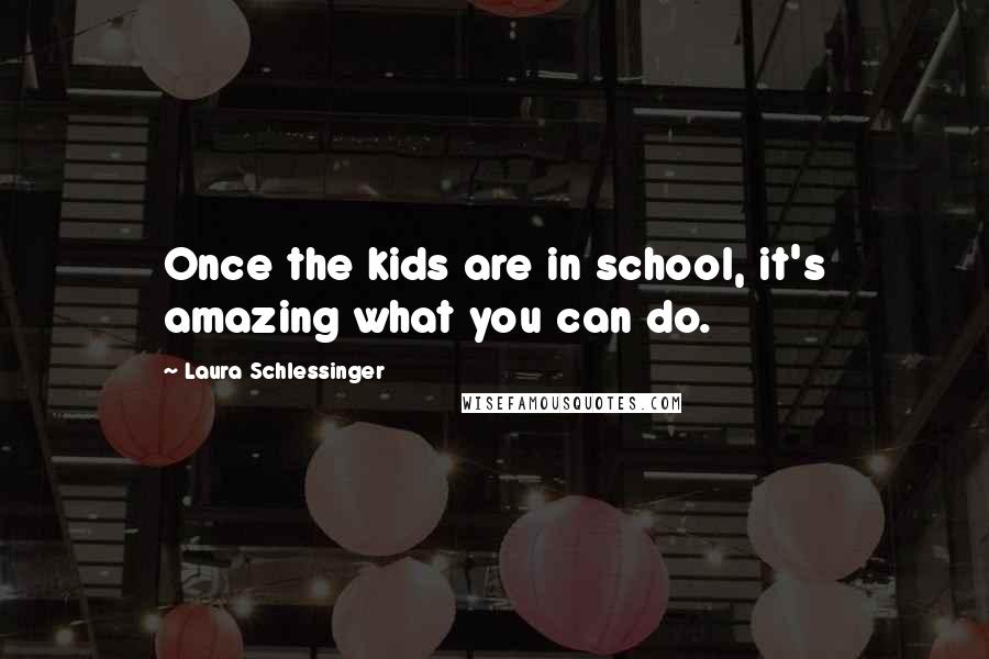 Laura Schlessinger Quotes: Once the kids are in school, it's amazing what you can do.