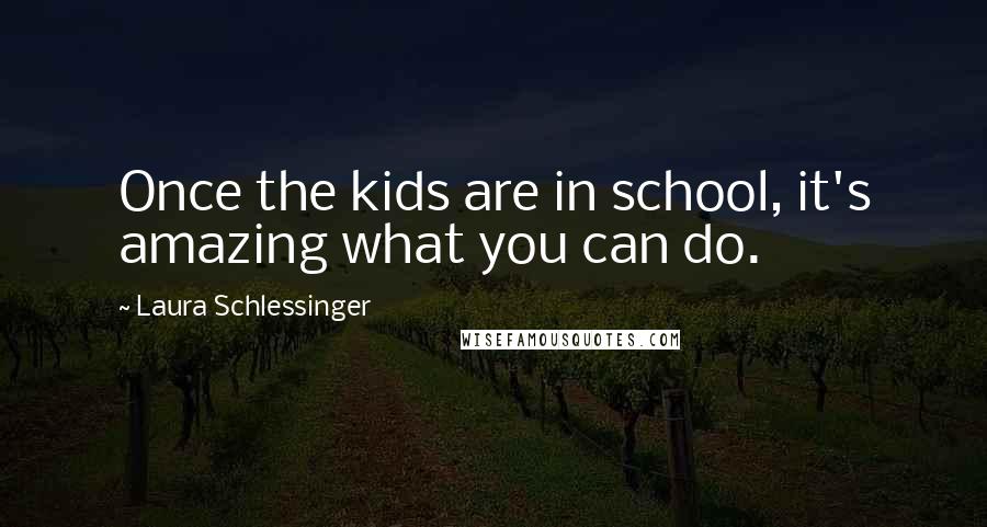 Laura Schlessinger Quotes: Once the kids are in school, it's amazing what you can do.