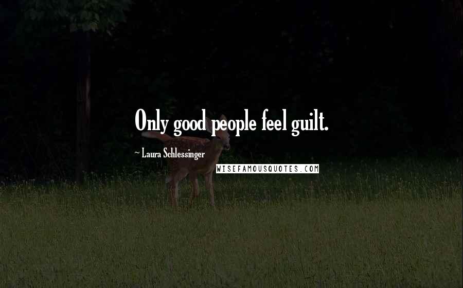 Laura Schlessinger Quotes: Only good people feel guilt.