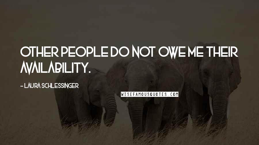 Laura Schlessinger Quotes: Other people do not owe me their availability.