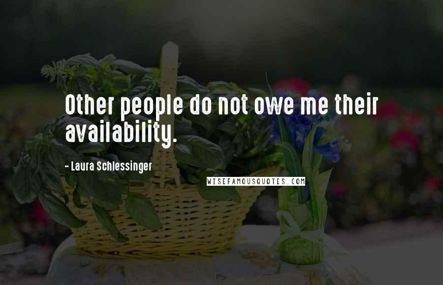 Laura Schlessinger Quotes: Other people do not owe me their availability.