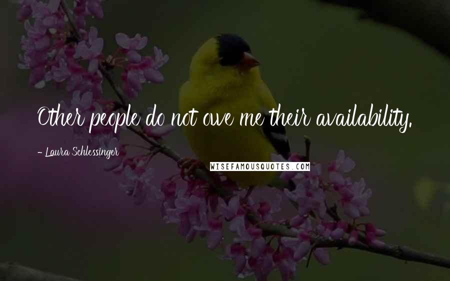 Laura Schlessinger Quotes: Other people do not owe me their availability.