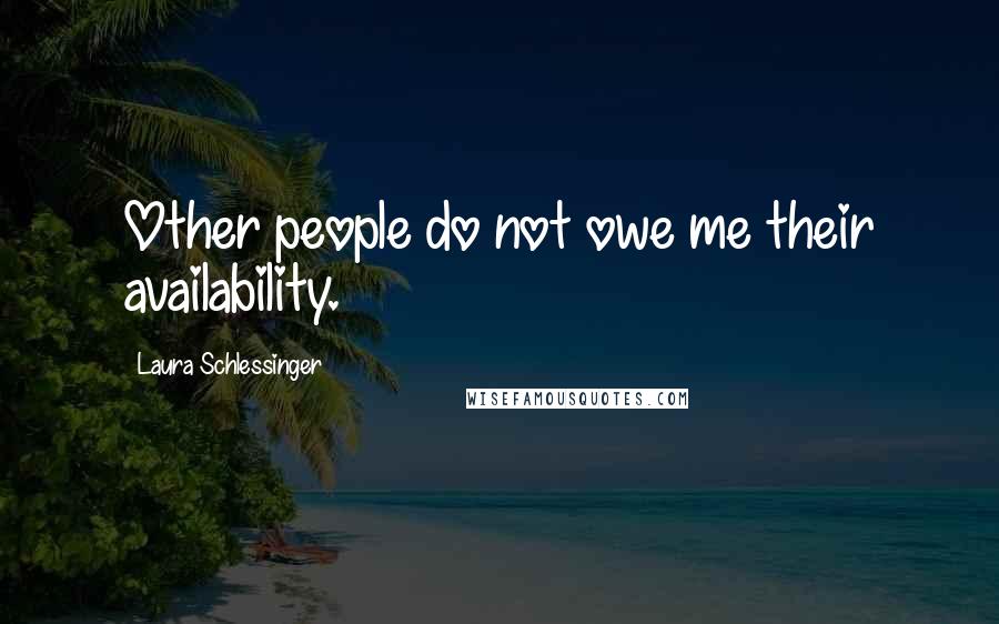 Laura Schlessinger Quotes: Other people do not owe me their availability.