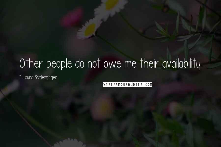 Laura Schlessinger Quotes: Other people do not owe me their availability.