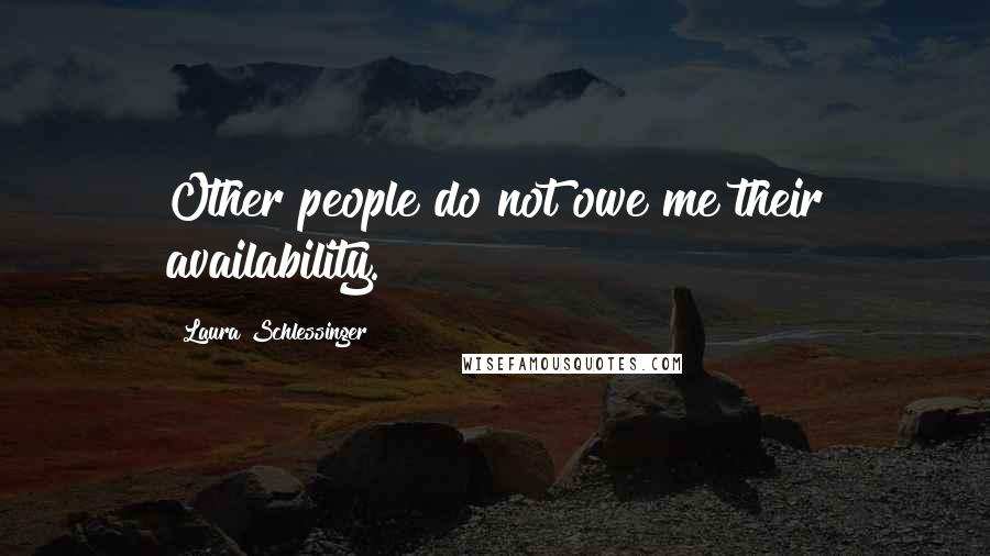 Laura Schlessinger Quotes: Other people do not owe me their availability.