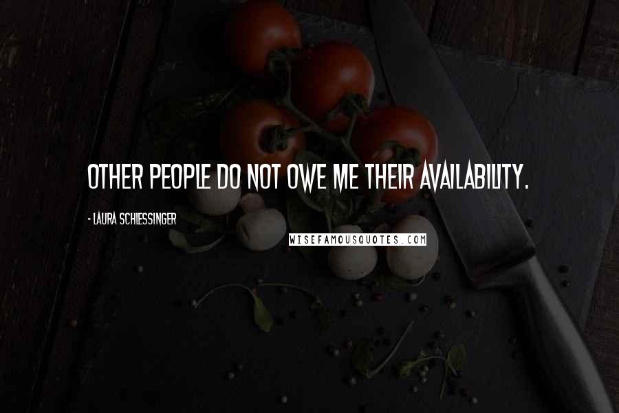 Laura Schlessinger Quotes: Other people do not owe me their availability.