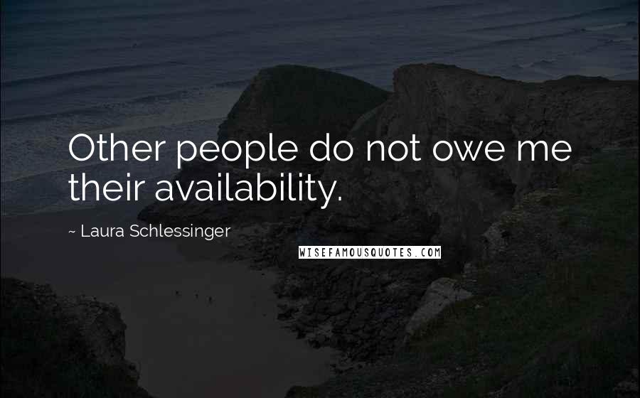 Laura Schlessinger Quotes: Other people do not owe me their availability.