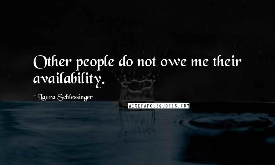 Laura Schlessinger Quotes: Other people do not owe me their availability.