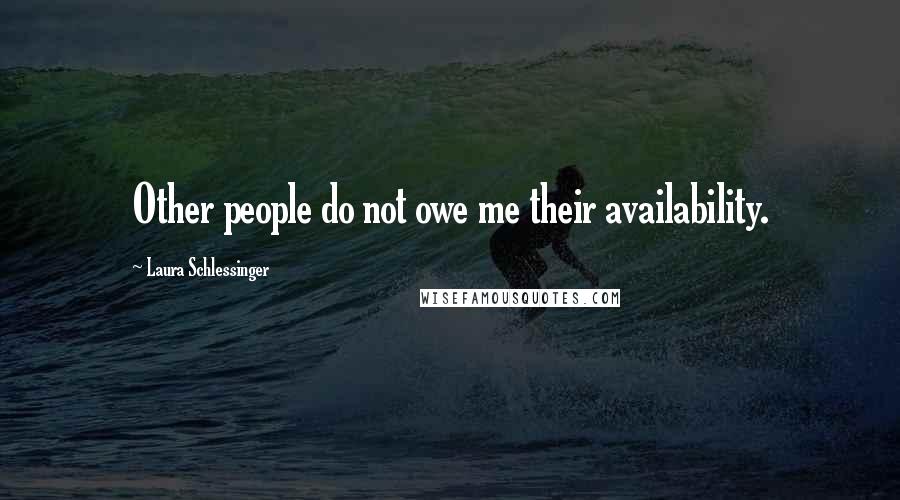 Laura Schlessinger Quotes: Other people do not owe me their availability.