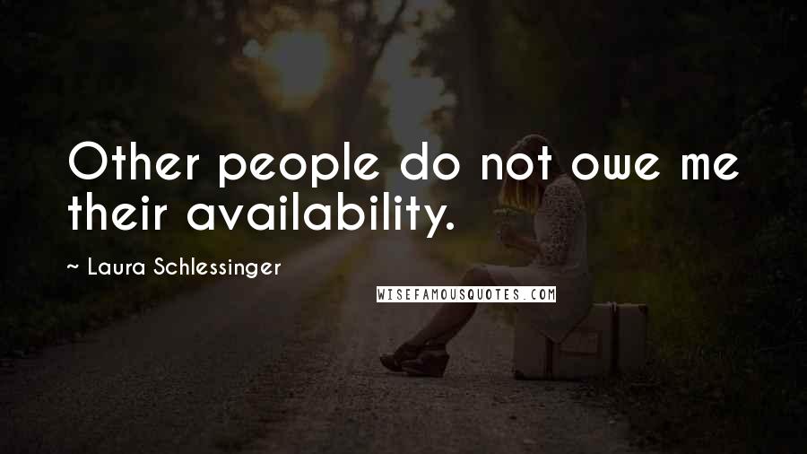 Laura Schlessinger Quotes: Other people do not owe me their availability.